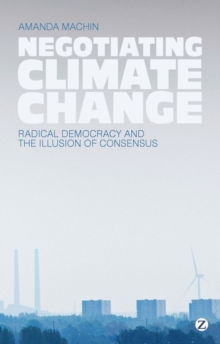 Negotiating Climate Change : Radical Democracy and the Illusion of Consensus