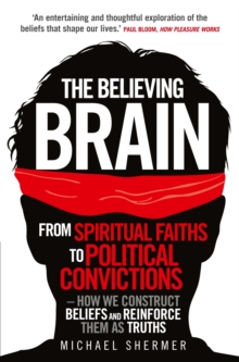 The Believing Brain : From Spiritual Faiths to Political Convictions   How We Construct Beliefs and Reinforce Them as Truths