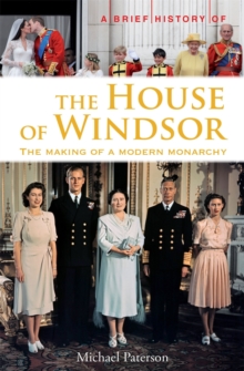 A Brief History of the House of Windsor : The Making of a Modern Monarchy, Paperback / softback Book A Brief History of the House of Windsor : The Making of a Modern Monarchy, Paperback / softback Book