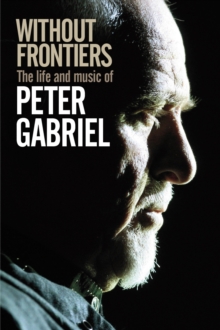 Without Frontiers : The Life & Music of Peter Gabriel, Hardback Book Without Frontiers : The Life & Music of Peter Gabriel, Hardback Book