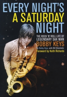 Every Night's a Saturday Night : The Rock 'n' Roll Life of Legendary Sax Man Bobby Keys, Hardback Book Every Night's a Saturday Night : The Rock 'n' Roll Life of Legendary Sax Man Bobby Keys, Hardback Book