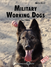 Military Working Dogs : The Official U.S. Army Field Manual FM 3-19.17 (1 July 2005 Revision)