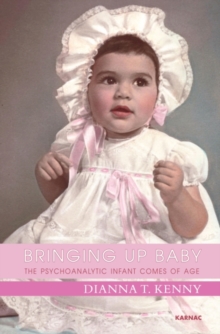 Bringing Up Baby : The Psychoanalytic Infant Comes of Age, Paperback / softback Book Bringing Up Baby : The Psychoanalytic Infant Comes of Age, Paperback / softback Book