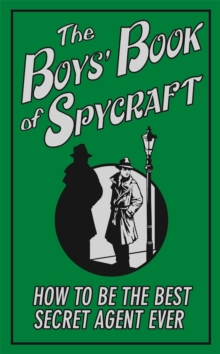 The Boys' Book of Spycraft : How to be the Best Secret Agent Ever