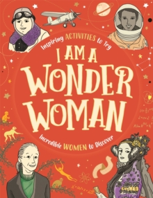 I am a Wonder Woman : Inspiring activities to try. Incredible women to discover.