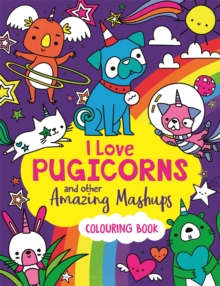 I Love Pugicorns And Other Amazing Mashups : A Colouring Book