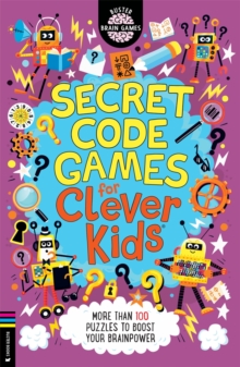 Secret Code Games For Clever Kids : More Than 100 Secret Agent And Spy Puzzles To Boost Your Brainpower