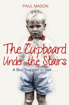 The Cupboard Under the Stairs : A Boy Trapped in Hell...