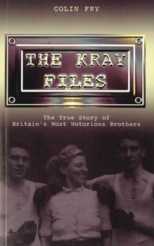 The Kray Files : The True Story of Britain's Most Notorious Murderers