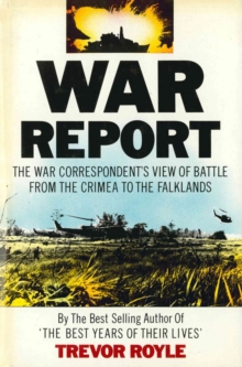 War Report : The War Correspondent's View of Battle from the Crimea to the Falklands