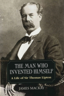 Sir Thomas Lipton : The Man Who Invented Himself