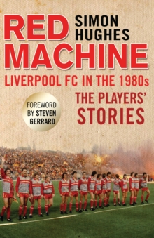 Red Machine : Liverpool FC in the '80s: The Players' Stories