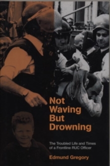 Not Waving But Drowning : The Troubled Life and Times of a Frontline RUC Officer