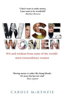 Wise Women : Wit and Wisdom from Some of the World s Most Extraordinary Women