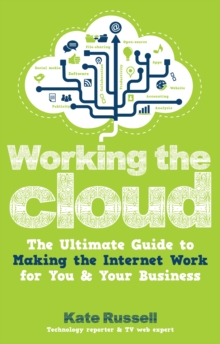 Working the Cloud : The ultimate guide to making the Internet work for you and your business