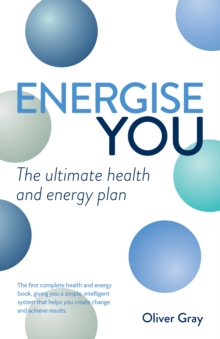 Energise You : The Ultimate Stress-Busting Health & Energy Plan - A Simple Yet Powerful System to Achieve Great Health, Energy and Happiness