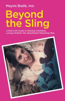 Beyond the Sling : A Real-Life Guide to Raising Confident, Loving Children the Attachment Parenting Way