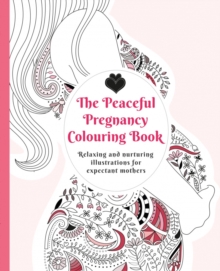 The Peaceful Pregnancy Colouring Book : Relaxing and Nurturing Illustrations for Expectant Mothers, Paperback Book The Peaceful Pregnancy Colouring Book : Relaxing and Nurturing Illustrations for Expectant Mothers, Paperback Book