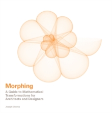 Morphing : A Guide to Mathematical Transformations for Architects, Designers