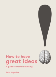 How to Have Great Ideas : A Guide to Creative Thinking