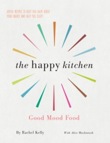 The Happy Kitchen : Good Mood Food - Joyful recipes to keep you calm, boost your energy and help you sleep...