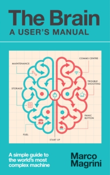 The Brain: A User's Manual : A simple guide to the world's most complex machine