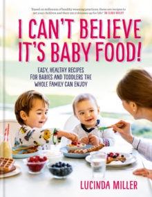 I Can't Believe It's Baby Food! : Easy, healthy recipes for babies and toddlers that the whole family can enjoy