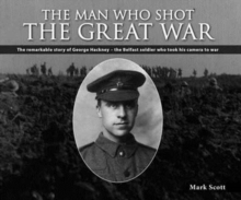 The Man Who Shot the Great War : The Remarkable Story of George Hackney - The Belfast Soldier Who Took His Camera to War, Paperback / softback Book The Man Who Shot the Great War : The Remarkable Story of George Hackney - The Belfast Soldier Who Took His Camera to War, Paperback / softback Book