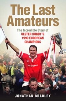 The Last Amateurs : The Incredible Story of Ulster Rugby's 1999 European Champions