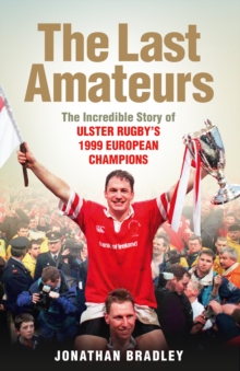 The Last Amateurs : The Incredible Story of Ulster Rugby's 1999 European Champions