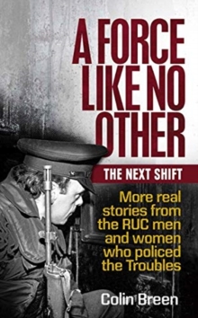 A Force Like No Other: The Next Shift : More Real Stories from the Ruc Men and Women Who Policed the Troubles