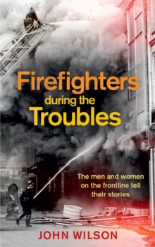 Firefighters during the Troubles : The men and women on the frontline tell their stories