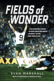 Fields of Wonder : The incredible story of Northern Ireland's journey to the 1982 World Cup