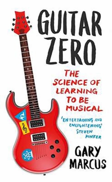 Guitar Zero : The Science of Learning to be Musical