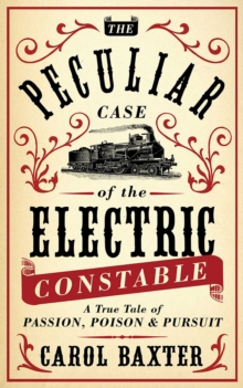 The Peculiar Case of the Electric Constable : A True Tale of Passion, Poison and Pursuit