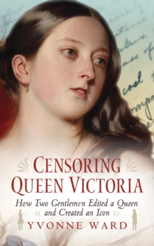 Censoring Queen Victoria : How Two Gentlemen Edited a Queen and Created an Icon, Hardback Book Censoring Queen Victoria : How Two Gentlemen Edited a Queen and Created an Icon, Hardback Book