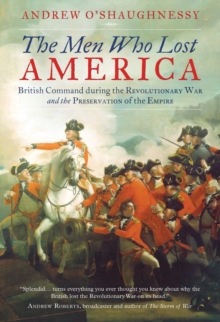 The Men Who Lost America : British Command During the Revolutionary War and the Preservation of the Empire, Paperback Book The Men Who Lost America : British Command During the Revolutionary War and the Preservation of the Empire, Paperback Book