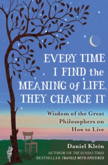 Every Time I Find the Meaning of Life, They Change it : Wisdom of the Great Philosophers on How to Live, Hardback Book Every Time I Find the Meaning of Life, They Change it : Wisdom of the Great Philosophers on How to Live, Hardback Book