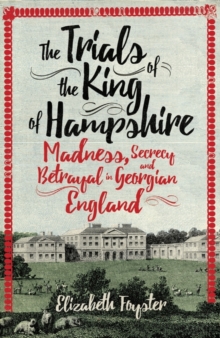 The Trials of the King of Hampshire : Madness, Secrecy and Betrayal in Georgian England, Hardback Book The Trials of the King of Hampshire : Madness, Secrecy and Betrayal in Georgian England, Hardback Book