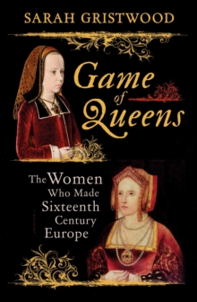 Game of Queens : The Women Who Made Sixteenth-Century Europe