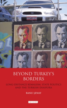 Beyond Turkey's Borders : Long-distance Kemalism, State Politics and the Turkish Diaspora, Hardback Book Beyond Turkey's Borders : Long-distance Kemalism, State Politics and the Turkish Diaspora, Hardback Book