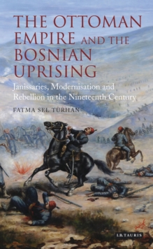 The Ottoman Empire and the Bosnian Uprising : Janissaries, Modernisation and Rebellion in the Nineteenth Century, Hardback Book The Ottoman Empire and the Bosnian Uprising : Janissaries, Modernisation and Rebellion in the Nineteenth Century, Hardback Book