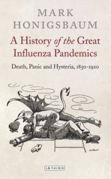 A History of the Great Influenza Pandemics : Death, Panic and Hysteria, 1830-1920, Hardback Book A History of the Great Influenza Pandemics : Death, Panic and Hysteria, 1830-1920, Hardback Book
