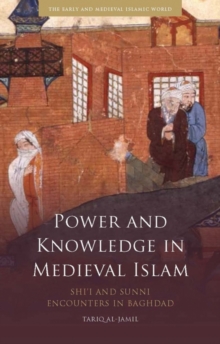 Power and Knowledge in Medieval Islam : Shi'i and Sunni Encounters in Baghdad, Hardback Book Power and Knowledge in Medieval Islam : Shi'i and Sunni Encounters in Baghdad, Hardback Book