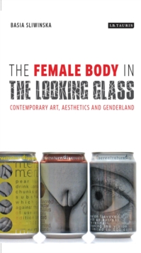 The Female Body in the Looking-glass : Contemporary Art, Aesthetics and Genderland, Hardback Book The Female Body in the Looking-glass : Contemporary Art, Aesthetics and Genderland, Hardback Book