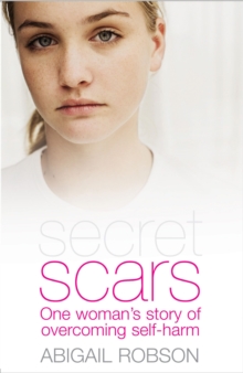 Secret Scars : One Woman's Story of Overcoming Self-Harm