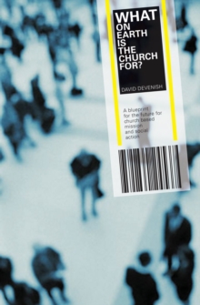 What on Earth is the Church For? : A Blueprint for the Future for Church Based Mission & Social Action