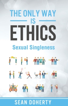 The Only Way is Ethics: Sexual Singleness : Why Singleness is Good, and Practical Thoughts on Being Single and Sexual