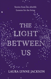 The Light Between Us : Lessons from Heaven That Teach Us to Live Better in the Here and Now, Hardback Book The Light Between Us : Lessons from Heaven That Teach Us to Live Better in the Here and Now, Hardback Book