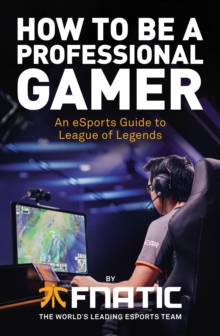 How to be a Professional Gamer : An Esports Guide to League of Legends, Paperback Book How to be a Professional Gamer : An Esports Guide to League of Legends, Paperback Book